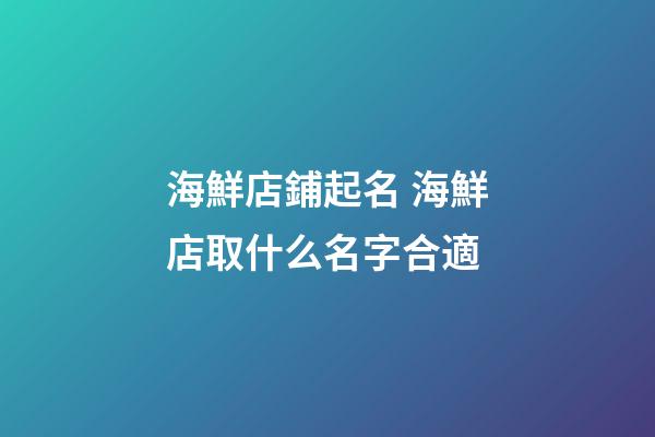 海鮮店鋪起名 海鮮店取什么名字合適-第1張-店鋪起名-玄機(jī)派